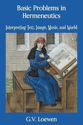 Basic Problems in Hermeneutics: Interpreting Text, Image, Music, and World