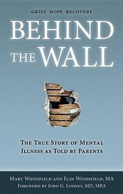 Behind the Wall: The True Story of Mental Illness as Told by Parents