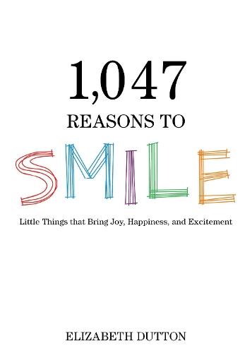 1,047 Reasons to Smile: Little Things that Bring Joy, Happiness, and Excitement