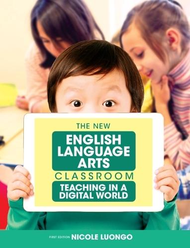 The New English Language Arts Classroom: Teaching in a Digital World