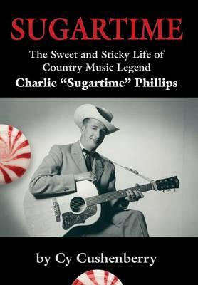 Sugartime: "The Sweet and Sticky Life of Country Music Legend Charlie ""Sugartime"" Phillips"