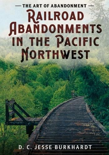 The Art of Abandonment: Railroad Abandonments in the Pacific Northwest