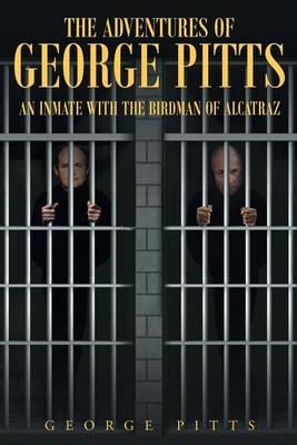 The Adventures of George Pitts: An Inmate with the Birdman of Alcatraz