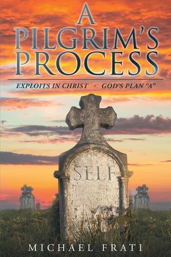 A Pilgrim's Process: EXPLOITS in CHRIST - GOD'S Plan ""A""