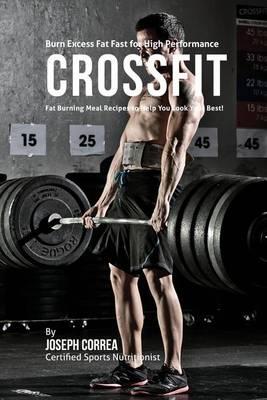 Burn Excess Fat Fast for High Performance Crossfit: Fat Burning Meal Recipes to Help You Look Your Best!