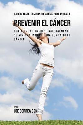 61 Recetas de Comidas Orgánicas Para Ayudar a Prevenir el Cáncer: Fortalezca e Impulse Naturalmente Su Sistema Inmune Para Combatir el Cáncer