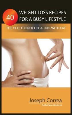 40 Weight Loss Recipes for a Busy Lifestyle: The Solution to Dealing with Fat