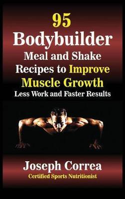 95 Bodybuilder Meal and Shake Recipes to Improve Muscle Growth: Less Work and Faster Results