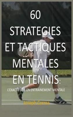 60 Strategies Et Tactiques Mentales En Tennis: L'Exactitude En Entrainement Mental