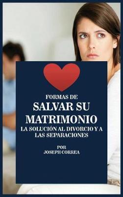 Formas de Salvar Su Matrimonio: La Solucion Al Divorcio y a Las Separaciones