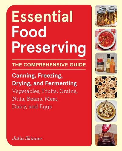 Essential Food Preserving: The Comprehensive Guide to Canning, Freezing, Drying, and Fermenting Vegetables, Fruits, Grains, Nuts, Beans, Meat, Dairy, and Eggs