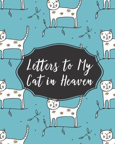 Letters To My Cat In Heaven: Pet Loss - Bereavement and Grief - Cat Lover - Heart Feels Treasure - Keepsake Memories - Kitty - Grief Journal - Our Story - Dear Cat - for Pet Lovers - for Animal Lovers