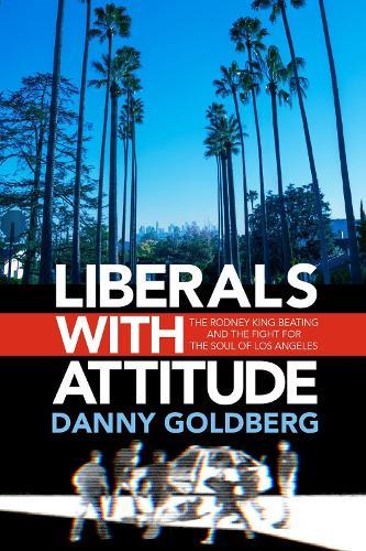 Liberals with Attitude: The Rodney King Beating and the Fight for the Soul of Los Angeles