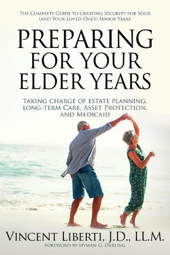 Preparing for Your Elder Years: Taking Charge of Estate Planning, Long-Term Care, Asset Protection, and Medicaid: The Complete Guide to Creating Security for Your (and Your Loved One's) Senior Years