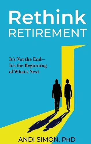Rethink Retirement: It's Not the End-It's the Beginning of What's Next