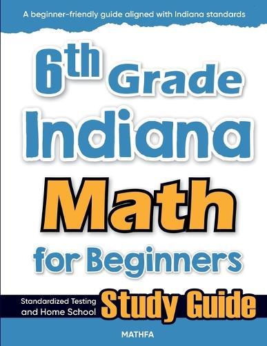 6th Grade Indiana Math for Beginners: Standardized Testing and Home School Study Guide