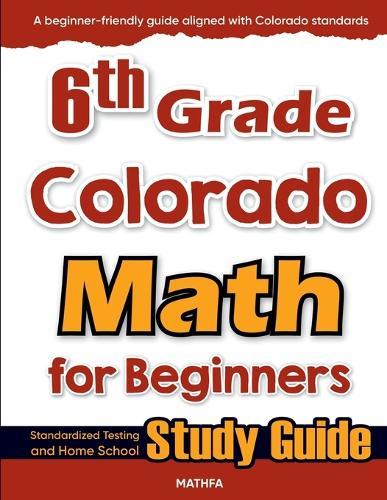 6th Grade Colorado Math for Beginners: Standardized Testing and Home School Study Guide