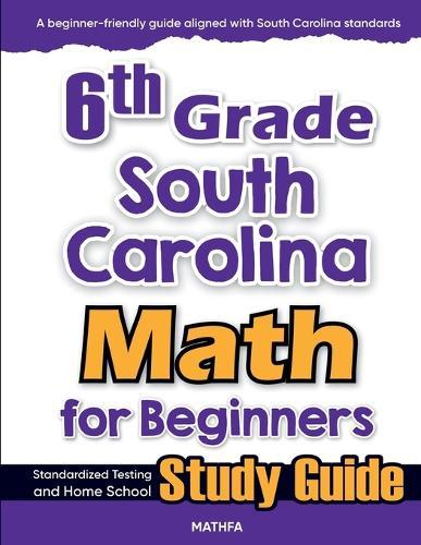 6th Grade South Carolina Math for Beginners: Standardized Testing and Home School Study Guide