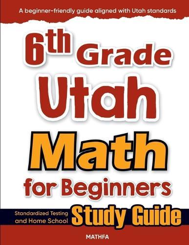 6th Grade Utah Math for Beginners: Standardized Testing and Home School Study Guide