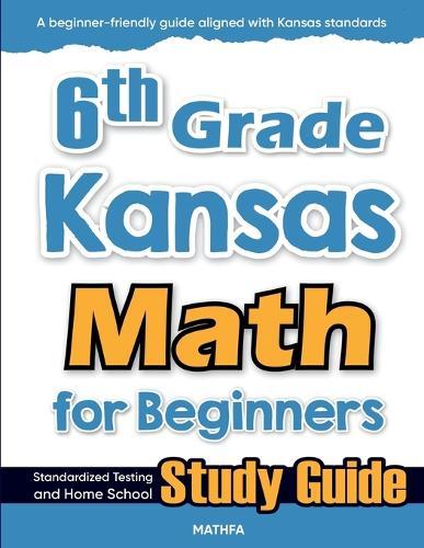 6th Grade Kansas Math for Beginners: Standardized Testing and Home School Study Guide