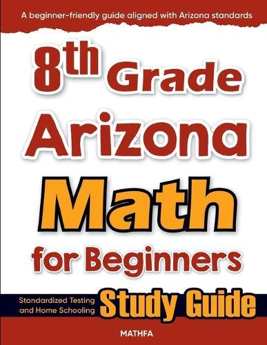 8th Grade Arizona Math for Beginners: Standardized Testing and Home Schooling Study Guide