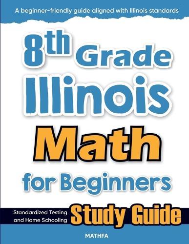 8th Grade Illinois Math for Beginners: Standardized Testing and Home Schooling Study Guide