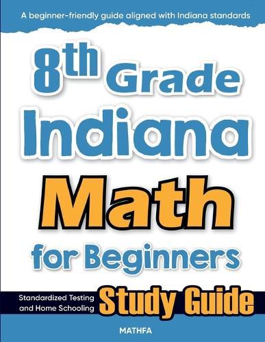 8th Grade Indiana Math for Beginners: Standardized Testing and Home Schooling Study Guide