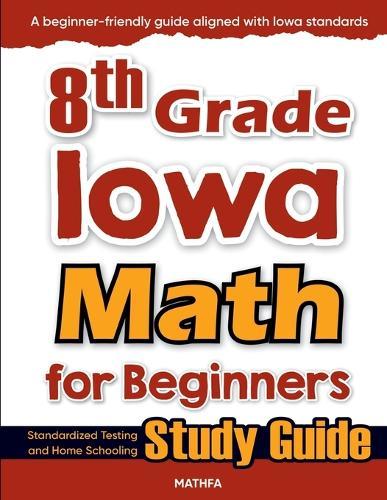 8th Grade Iowa Math for Beginners: Standardized Testing and Home Schooling Study Guide