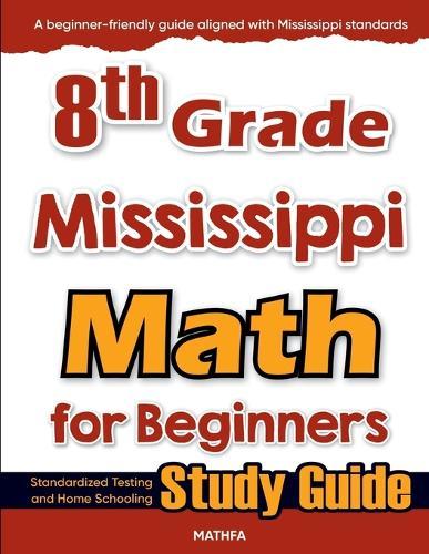 8th Grade Mississippi Math for Beginners: Standardized Testing and Home Schooling Study Guide