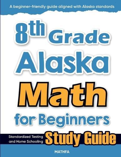 8th Grade Alaska Math for Beginners: Standardized Testing and Home Schooling Study Guide