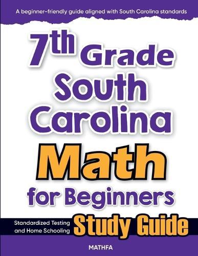 7th Grade South Carolina Math for Beginners: Standardized Testing and Home Schooling Study Guide