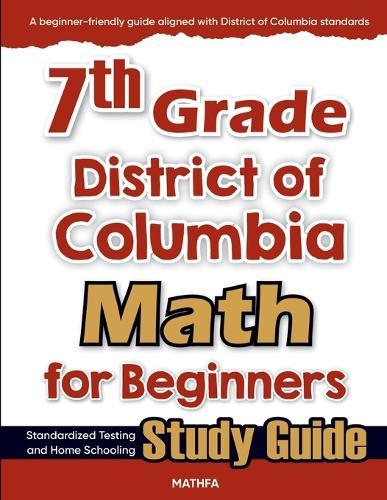 7th Grade District of Colombia Math for Beginners: Standardized Testing and Home school Study Guide