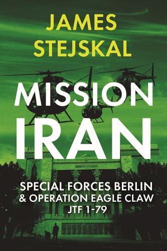 Mission Iran: Special Forces Berlin & Operation Eagle Claw, Jtf 1-79: Us-Exclusive Hardcover Edition
