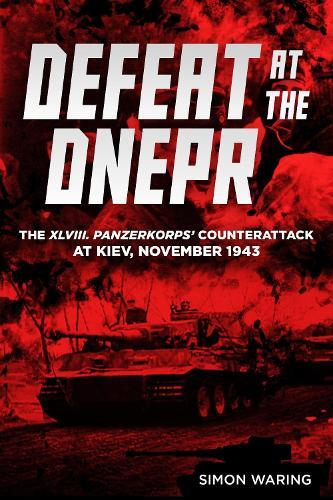 Defeat at the Dnepr: The XLVIII. Panzerkorps’ Counterattack at Kiev, November 1943