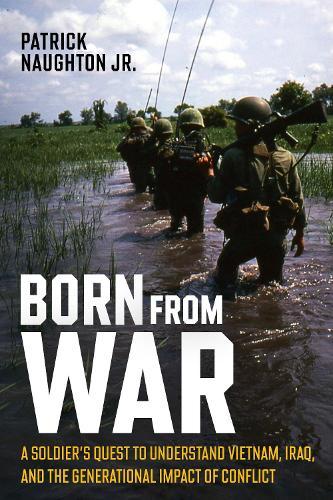 Born From War: A Soldier’s Quest to Understand Vietnam, Iraq, and the Generational Impact of Conflict