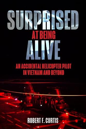 Surprised at Being Alive: An Accidental Helicopter Pilot in Vietnam and Beyond