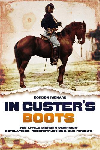 In Custer's Boots: The Little Bighorn Campaign: Revelations, Reconstructions, and Reviews