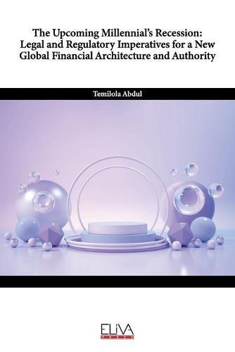 The Upcoming Millennial's Recession: Legal and Regulatory Imperatives for a New Global Financial Architecture and Authority