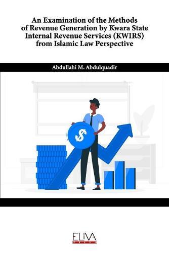 An Examination of the Methods of Revenue Generation by Kwara State Internal Revenue Services (KWIRS) From Islamic Law Perspective