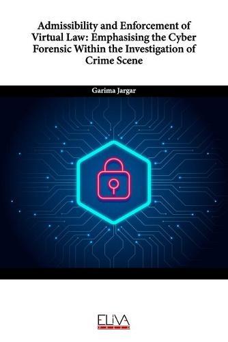 Admissibility and Enforcement of Virtual Law: Emphasising the Cyber Forensic Within the Investigation of Crime Scene
