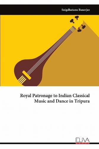 Royal Patronage to Indian Classical Music and Dance in Tripura