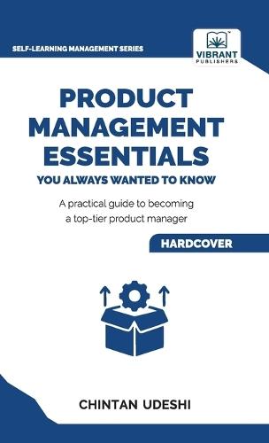 Product Management Essentials You Always Wanted to Know: A Practical Guide to Product Manager Roles, Strategies, Launches, and Cracking PM Interviews
