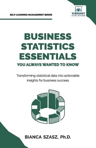 Business Statistics Essentials You Always Wanted to Know: Master Data Analysis, Regression, Probability, Hypothesis Testing & Decision Making for Business Success