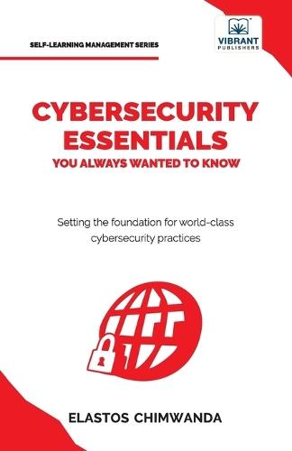 Cybersecurity Essentials You Always Wanted to Know: Master Cybersecurity, Risk Management, Encryption, Cloud Security & Best Practices for Professionals