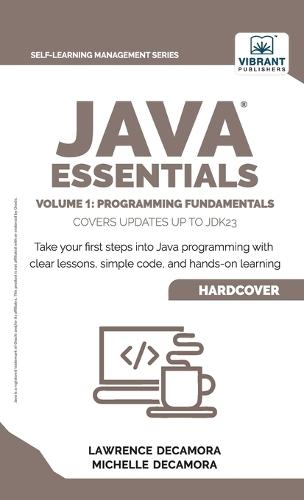 Java Essentials Volume 1: Programming Fundamentals: : Learn Java, Variables, Control Flow, and Methods with Hands-On Coding Exercises and Examples for Beginners