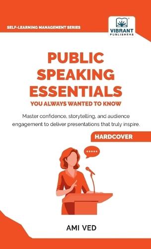 Public Speaking Essentials You Always Wanted to Know: Master Confidence, Charisma, Storytelling & Audience Engagement for Powerful Presentations