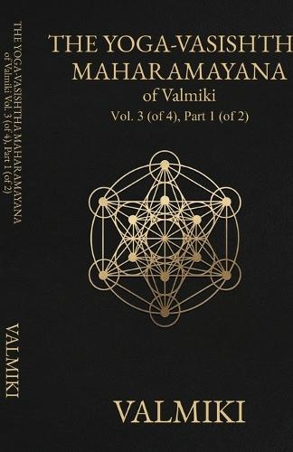 The Yoga-Vasishtha Maharamayana of Valmiki, Vol. 3 (of 4), Part 1 (of 2)