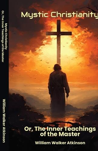 Mystic Christianity Or The Inner Teachings of the Master