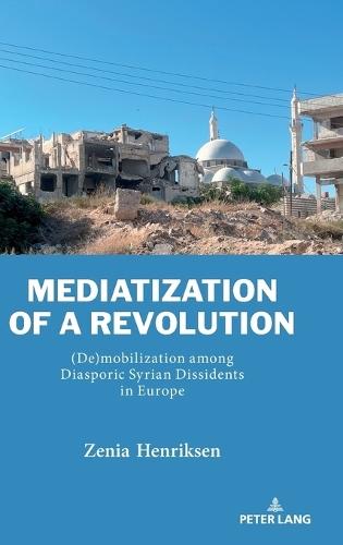 Mediatization of a Revolution: (De)mobilization among Diasporic Syrian Dissidents in Europe