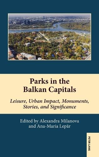 Parks in the Balkan Capitals: Leisure, Urban Impact, Monuments, Stories, and Significance